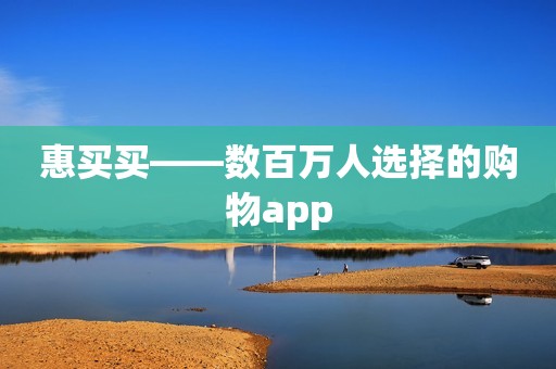 惠买买——数百万人选择的购物app
