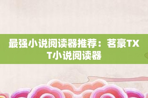 最强小说阅读器推荐：茗豪TXT小说阅读器