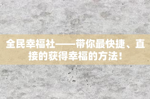 全民幸福社——带你最快捷、直接的获得幸福的方法！