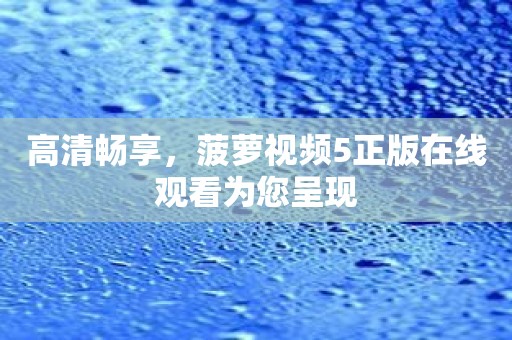高清畅享，菠萝视频5正版在线观看为您呈现
