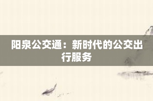 阳泉公交通：新时代的公交出行服务
