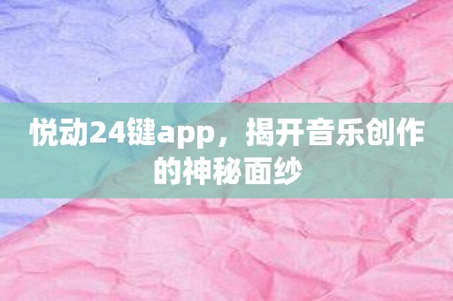 悦动24键app，揭开音乐创作的神秘面纱