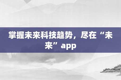 掌握未来科技趋势，尽在“未来”app