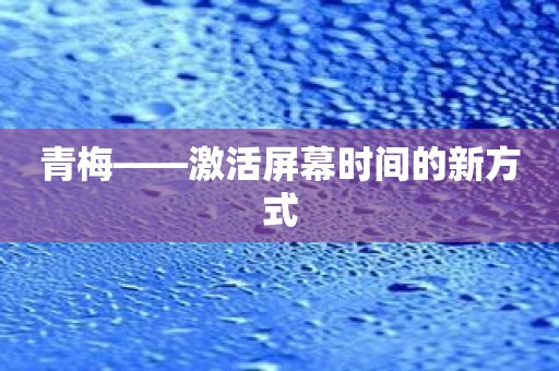 青梅——激活屏幕时间的新方式
