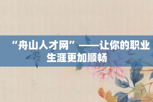 “舟山人才网”——让你的职业生涯更加顺畅