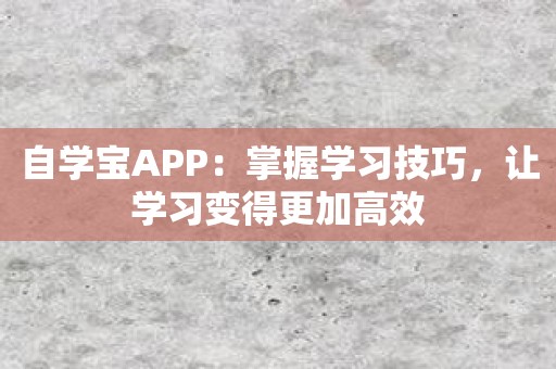 自学宝APP：掌握学习技巧，让学习变得更加高效