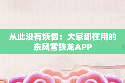 从此没有烦恼：大家都在用的东风雪铁龙APP