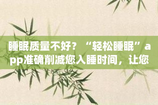 睡眠质量不好？“轻松睡眠”app准确削减您入睡时间，让您快速进入梦乡