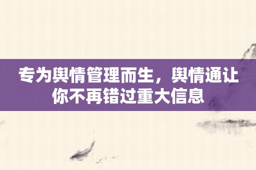 专为舆情管理而生，舆情通让你不再错过重大信息