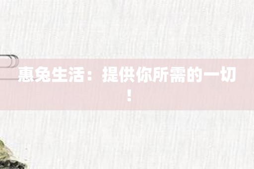 惠兔生活：提供你所需的一切！