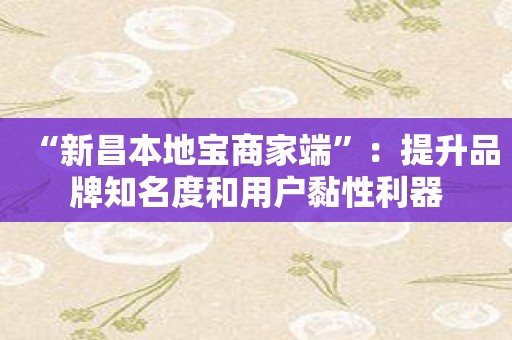 “新昌本地宝商家端”：提升品牌知名度和用户黏性利器