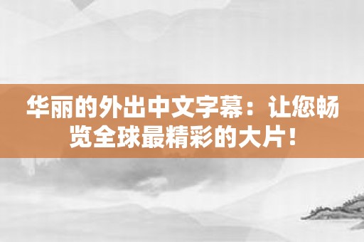 华丽的外出中文字幕：让您畅览全球最精彩的大片！