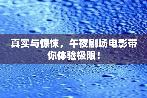 真实与惊悚，午夜剧场电影带你体验极限！