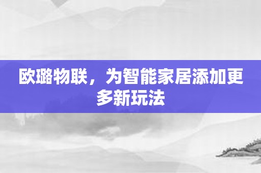 欧璐物联，为智能家居添加更多新玩法
