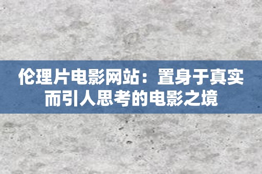 伦理片电影网站：置身于真实而引人思考的电影之境