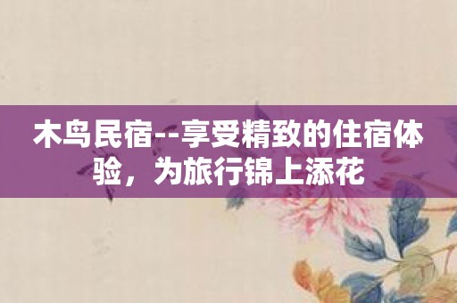 木鸟民宿--享受精致的住宿体验，为旅行锦上添花
