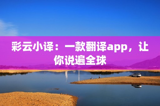 彩云小译：一款翻译app，让你说遍全球