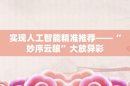 实现人工智能精准推荐——“妙序云眼”大放异彩