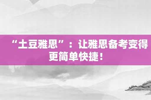 “土豆雅思”：让雅思备考变得更简单快捷！