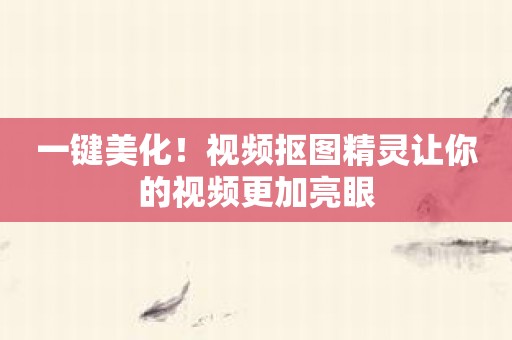 一键美化！视频抠图精灵让你的视频更加亮眼