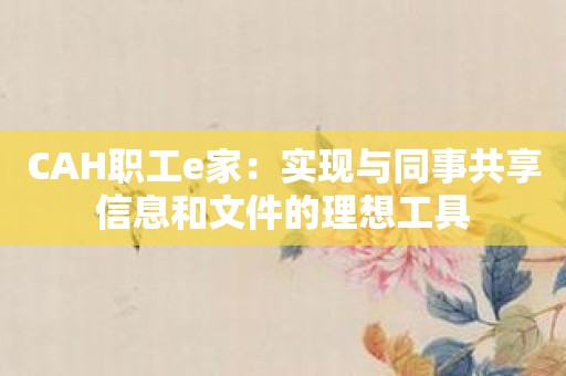 CAH职工e家：实现与同事共享信息和文件的理想工具