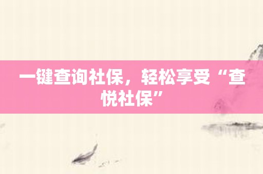 一键查询社保，轻松享受“查悦社保”