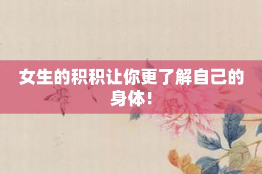 女生的积积让你更了解自己的身体！