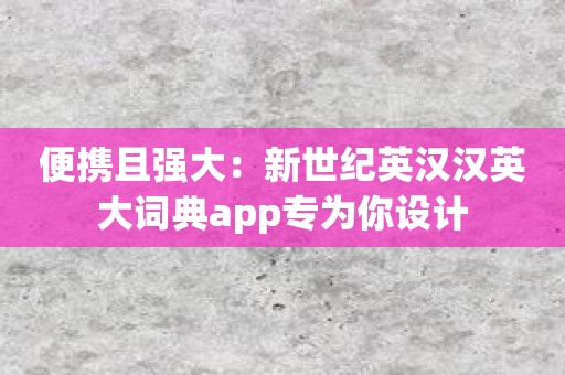 便携且强大：新世纪英汉汉英大词典app专为你设计