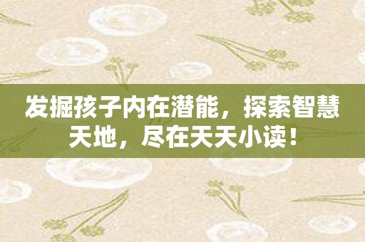 发掘孩子内在潜能，探索智慧天地，尽在天天小读！