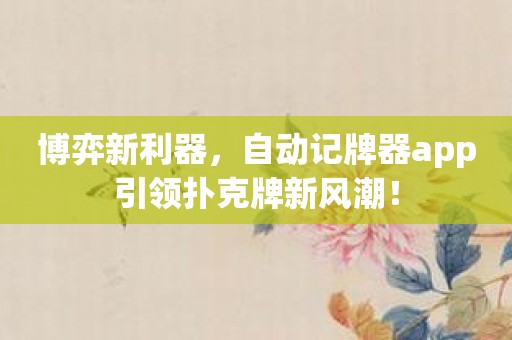 博弈新利器，自动记牌器app引领扑克牌新风潮！