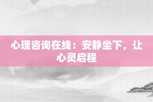 心理咨询在线：安静坐下，让心灵启程