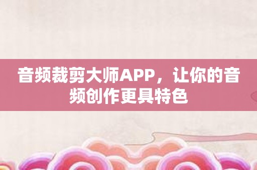音频裁剪大师APP，让你的音频创作更具特色