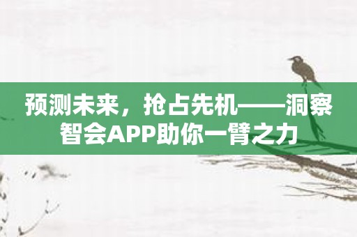 预测未来，抢占先机——洞察智会APP助你一臂之力