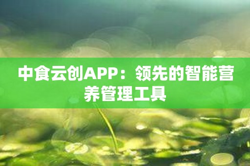 中食云创APP：领先的智能营养管理工具