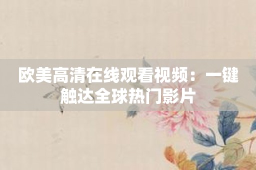 欧美高清在线观看视频：一键触达全球热门影片