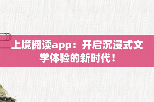 上境阅读app：开启沉浸式文学体验的新时代！