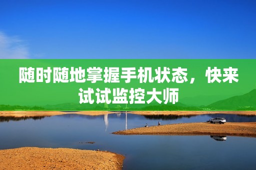 随时随地掌握手机状态，快来试试监控大师