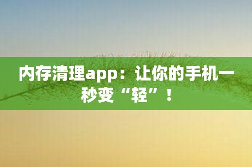 内存清理app：让你的手机一秒变“轻”！