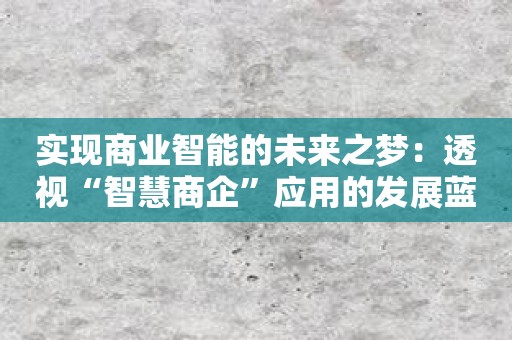 实现商业智能的未来之梦：透视“智慧商企”应用的发展蓝图