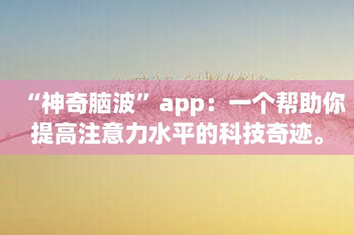 “神奇脑波”app：一个帮助你提高注意力水平的科技奇迹。