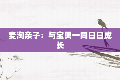 麦淘亲子：与宝贝一同日日成长