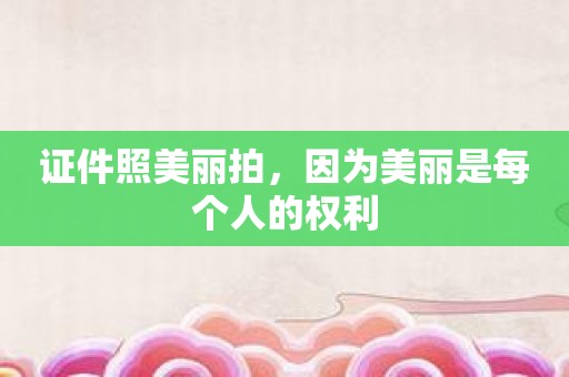 证件照美丽拍，因为美丽是每个人的权利