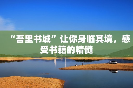 “吾里书城”让你身临其境，感受书籍的精髓