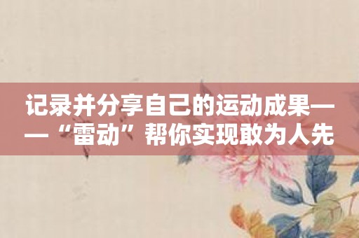 记录并分享自己的运动成果——“雷动”帮你实现敢为人先的健康理念
