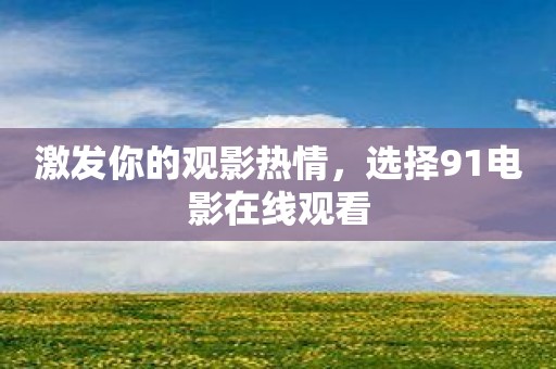 激发你的观影热情，选择91电影在线观看