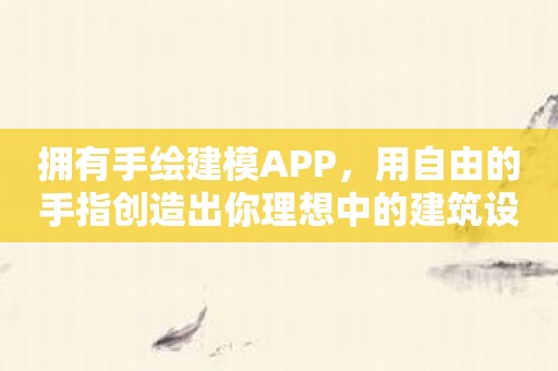 拥有手绘建模APP，用自由的手指创造出你理想中的建筑设计！