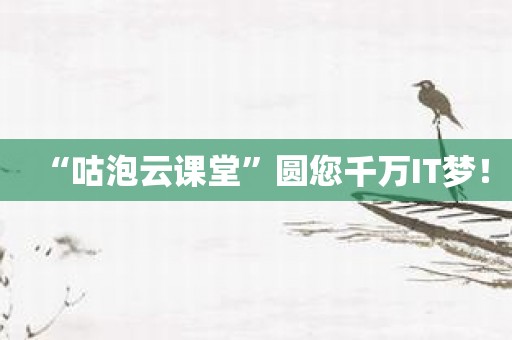 “咕泡云课堂”圆您千万IT梦！