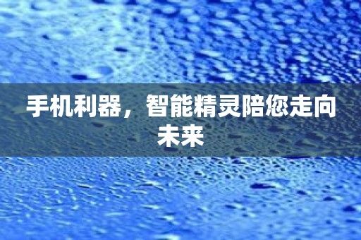 手机利器，智能精灵陪您走向未来