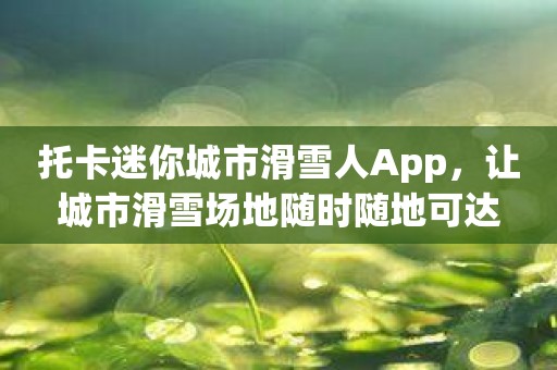 托卡迷你城市滑雪人App，让城市滑雪场地随时随地可达