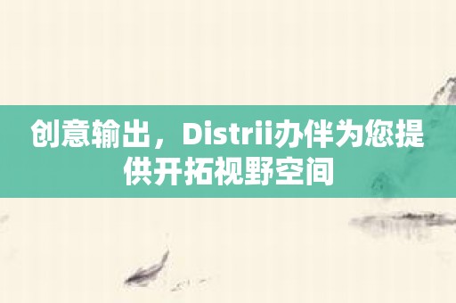 创意输出，Distrii办伴为您提供开拓视野空间